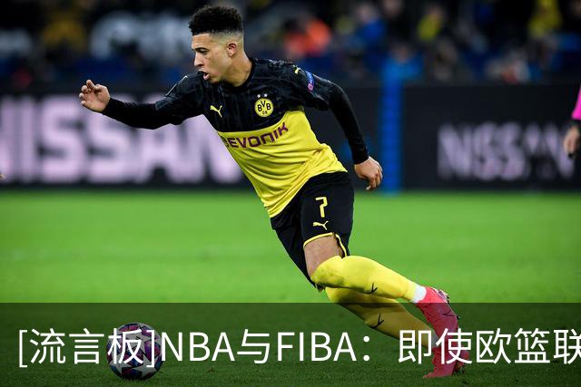 [流言板]NBA与FIBA：即使欧篮联拒绝合作，欧洲联赛计划仍将推进